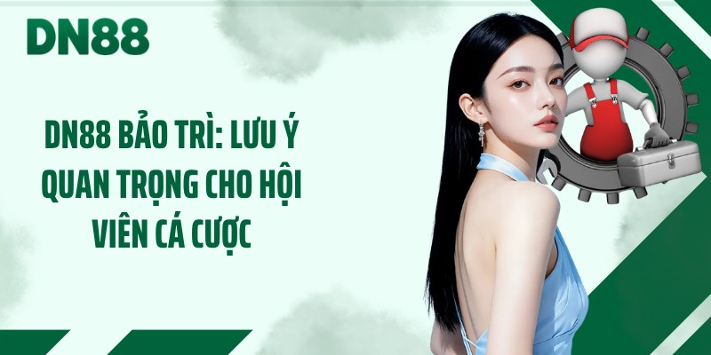 DN88 Bảo Trì: Lưu Ý Quan Trọng Cho Hội Viên Cá Cược
